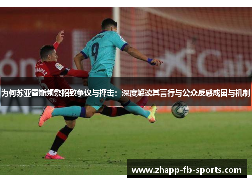 为何苏亚雷斯频繁招致争议与抨击:深度解读其言行与公众反感成因与机制 为何苏亚雷斯频繁招致争议与抨击:深度解读其言行与公众反感成因与机制