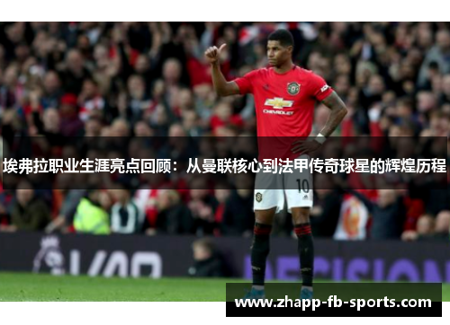 埃弗拉职业生涯亮点回顾：从曼联核心到法甲传奇球星的辉煌历程