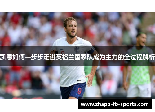 凯恩如何一步步走进英格兰国家队成为主力的全过程解析 凯恩如何一步步走进英格兰国家队成为主力的全过程解析