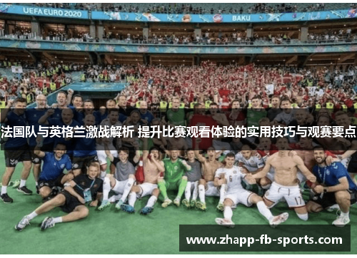 法国队与英格兰激战解析 提升比赛观看体验的实用技巧与观赛要点 法国队与英格兰激战解析 提升比赛观看体验的实用技巧与观赛要点