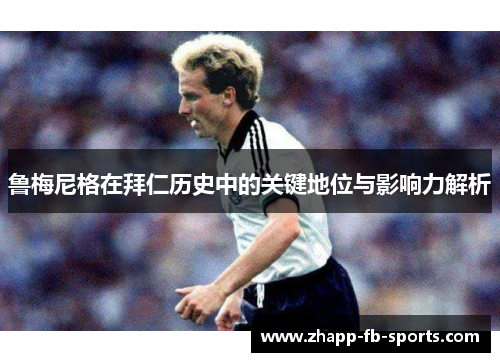 鲁梅尼格在拜仁历史中的关键地位与影响力解析