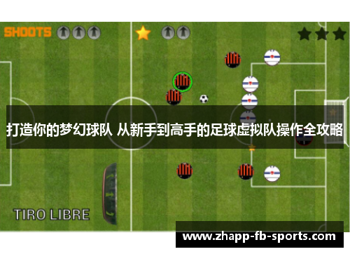 打造你的梦幻球队 从新手到高手的足球虚拟队操作全攻略 打造你的梦幻球队 从新手到高手的足球虚拟队操作全攻略