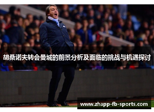 胡桑诺夫转会曼城的前景分析及面临的挑战与机遇探讨 胡桑诺夫转会曼城的前景分析及面临的挑战与机遇探讨