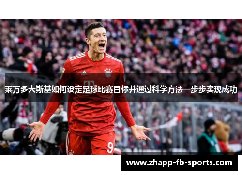 莱万多夫斯基如何设定足球比赛目标并通过科学方法一步步实现成功