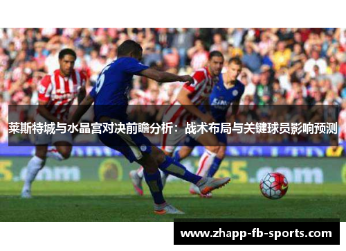 莱斯特城与水晶宫对决前瞻分析：战术布局与关键球员影响预测