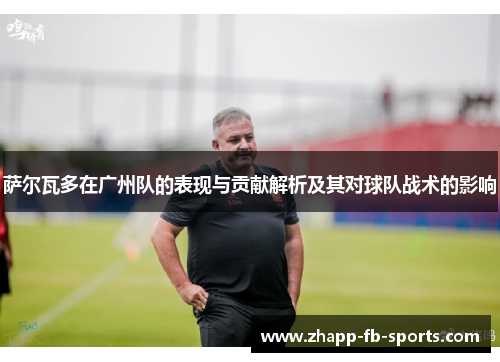 萨尔瓦多在广州队的表现与贡献解析及其对球队战术的影响