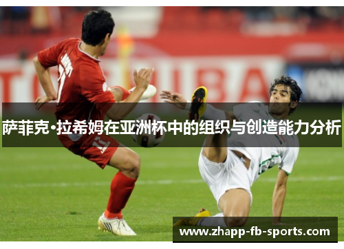 萨菲克·拉希姆在亚洲杯中的组织与创造能力分析