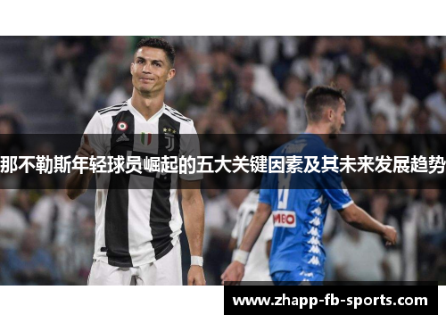 那不勒斯年轻球员崛起的五大关键因素及其未来发展趋势 那不勒斯年轻球员崛起的五大关键因素及其未来发展趋势