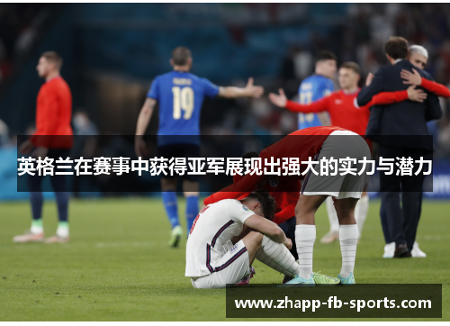 英格兰在赛事中获得亚军展现出强大的实力与潜力 英格兰在赛事中获得亚军展现出强大的实力与潜力