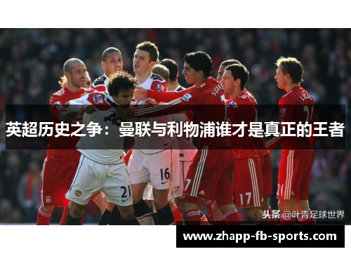 英超历史之争:曼联与利物浦谁才是真正的王者 英超历史之争:曼联与利物浦谁才是真正的王者