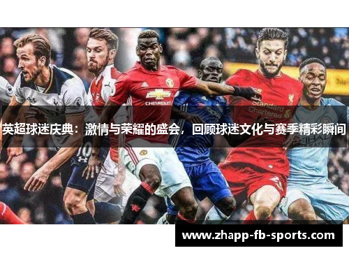 英超球迷庆典:激情与荣耀的盛会,回顾球迷文化与赛季精彩瞬间 英超球迷庆典:激情与荣耀的盛会,回顾球迷文化与赛季精彩瞬间
