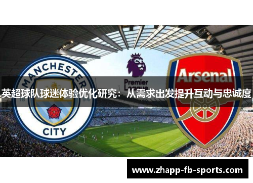 英超球队球迷体验优化研究:从需求出发提升互动与忠诚度 英超球队球迷体验优化研究:从需求出发提升互动与忠诚度