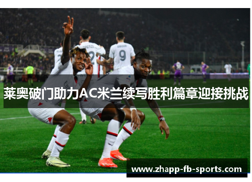 莱奥破门助力AC米兰续写胜利篇章迎接挑战 莱奥破门助力AC米兰续写胜利篇章迎接挑战