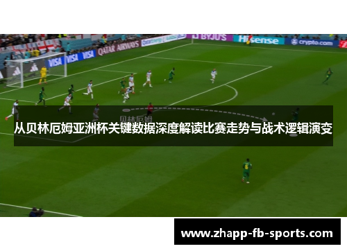 从贝林厄姆亚洲杯关键数据深度解读比赛走势与战术逻辑演变 从贝林厄姆亚洲杯关键数据深度解读比赛走势与战术逻辑演变