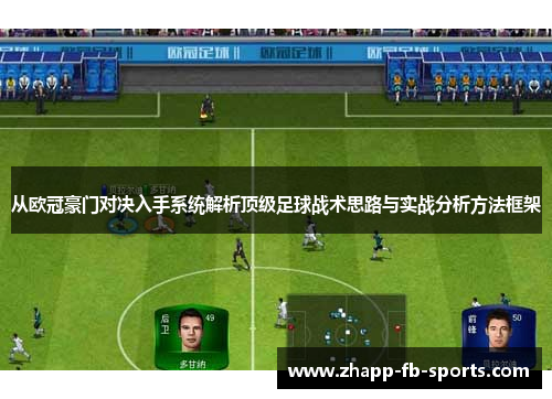 从欧冠豪门对决入手系统解析顶级足球战术思路与实战分析方法框架 从欧冠豪门对决入手系统解析顶级足球战术思路与实战分析方法框架