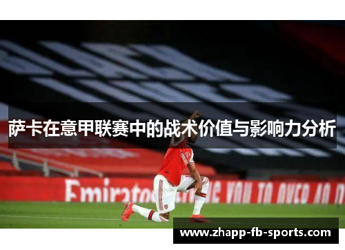 萨卡在意甲联赛中的战术价值与影响力分析