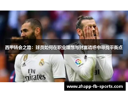 西甲转会之路:球员如何在职业理想与财富诱惑中寻找平衡点 西甲转会之路:球员如何在职业理想与财富诱惑中寻找平衡点