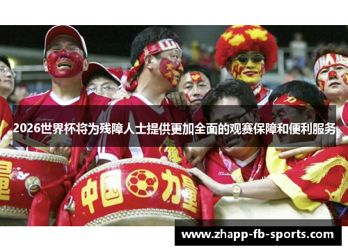 2026世界杯将为残障人士提供更加全面的观赛保障和便利服务