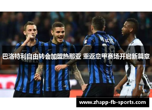 巴洛特利自由转会加盟热那亚 重返意甲赛场开启新篇章 巴洛特利自由转会加盟热那亚 重返意甲赛场开启新篇章