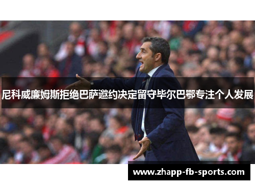 尼科威廉姆斯拒绝巴萨邀约决定留守毕尔巴鄂专注个人发展 尼科威廉姆斯拒绝巴萨邀约决定留守毕尔巴鄂专注个人发展