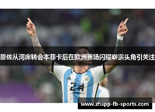 恩佐从河床转会本菲卡后在欧洲赛场闪耀崭露头角引关注
