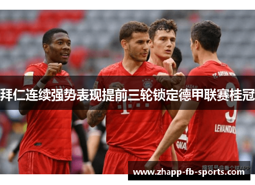 拜仁连续强势表现提前三轮锁定德甲联赛桂冠 拜仁连续强势表现提前三轮锁定德甲联赛桂冠