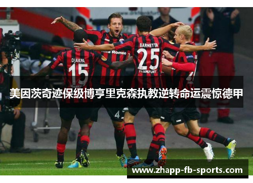 美因茨奇迹保级博亨里克森执教逆转命运震惊德甲 美因茨奇迹保级博亨里克森执教逆转命运震惊德甲