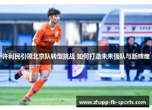 许利民引领北京队转型挑战 如何打造未来强队与新辉煌