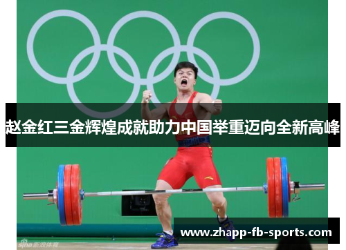 赵金红三金辉煌成就助力中国举重迈向全新高峰