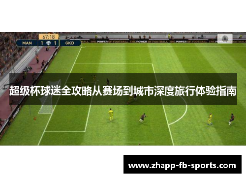 超级杯球迷全攻略从赛场到城市深度旅行体验指南