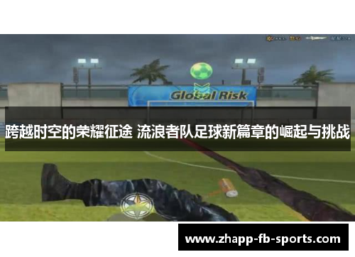 跨越时空的荣耀征途 流浪者队足球新篇章的崛起与挑战