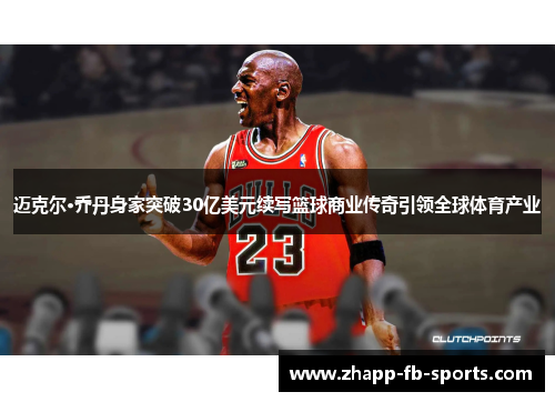 迈克尔·乔丹身家突破30亿美元续写篮球商业传奇引领全球体育产业