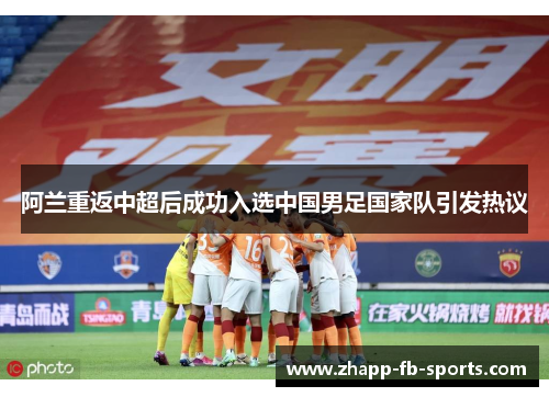 阿兰重返中超后成功入选中国男足国家队引发热议 阿兰重返中超后成功入选中国男足国家队引发热议