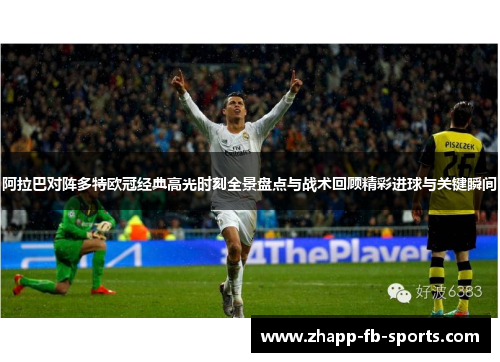阿拉巴对阵多特欧冠经典高光时刻全景盘点与战术回顾精彩进球与关键瞬间 阿拉巴对阵多特欧冠经典高光时刻全景盘点与战术回顾精彩进球与关键瞬间