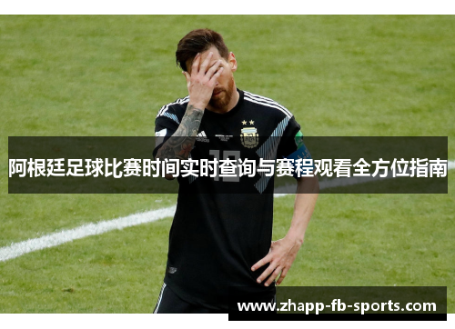 阿根廷足球比赛时间实时查询与赛程观看全方位指南 阿根廷足球比赛时间实时查询与赛程观看全方位指南