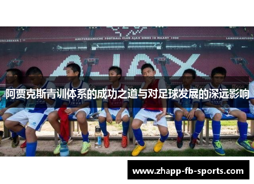 阿贾克斯青训体系的成功之道与对足球发展的深远影响 阿贾克斯青训体系的成功之道与对足球发展的深远影响