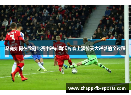 马竞如何在欧冠比赛中逆转勒沃库森上演惊天大逆袭的全过程