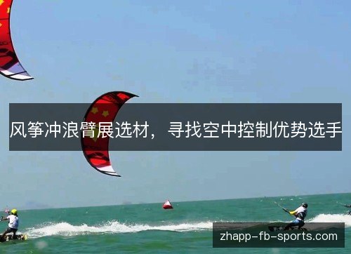 风筝冲浪臂展选材,寻找空中控制优势选手 风筝冲浪臂展选材,寻找空中控制优势选手