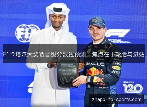F1卡塔尔大奖赛晋级分数线预测，焦点在于轮胎与进站