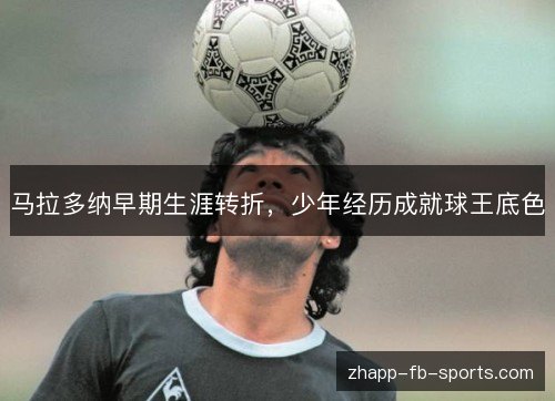 马拉多纳早期生涯转折,少年经历成就球王底色 马拉多纳早期生涯转折,少年经历成就球王底色